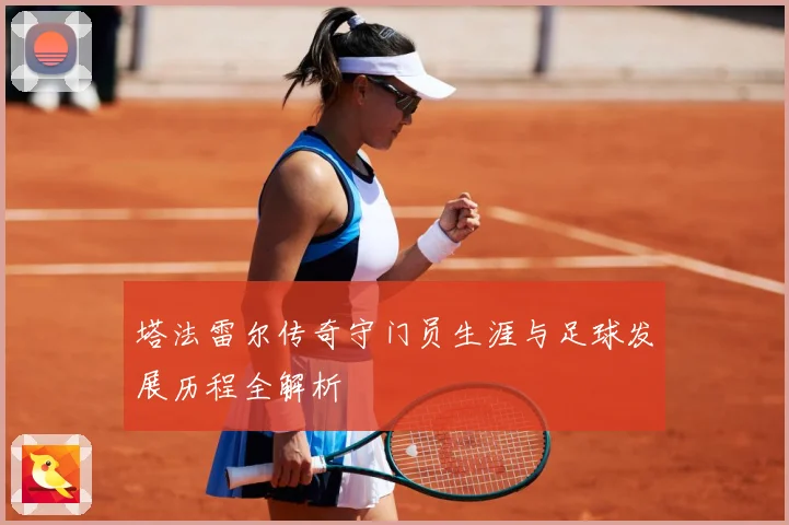 塔法雷尔传奇守门员生涯与足球发展历程全解析