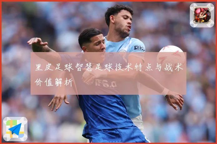 里皮足球智慧足球技术特点与战术价值解析
