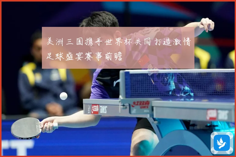 美洲三国携手世界杯共同打造激情足球盛宴赛事前瞻
