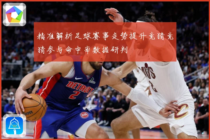 精准解析足球赛事走势提升竞猜竞猜参与命中率数据研判