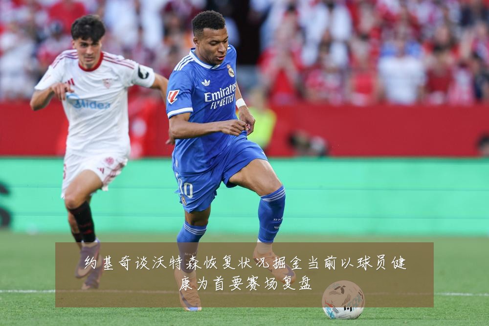 约基奇谈沃特森恢复状况掘金当前以球员健康为首要赛场复盘
