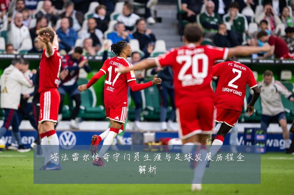 塔法雷尔传奇守门员生涯与足球发展历程全解析