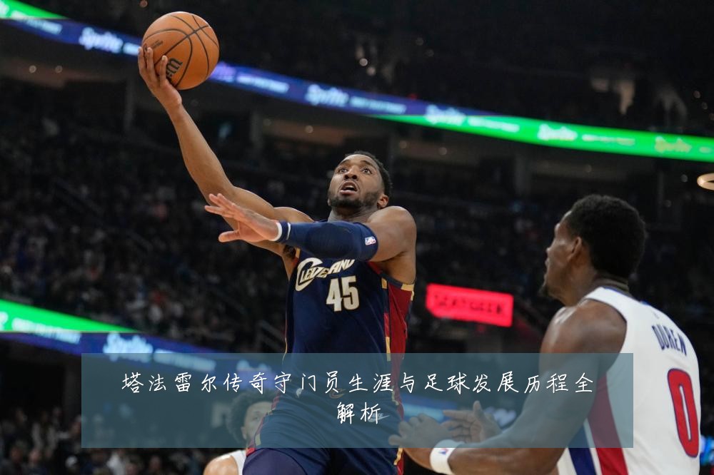 塔法雷尔传奇守门员生涯与足球发展历程全解析