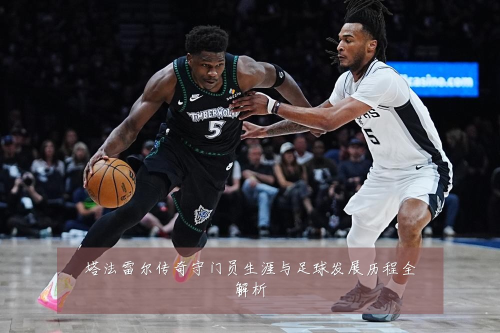 塔法雷尔传奇守门员生涯与足球发展历程全解析